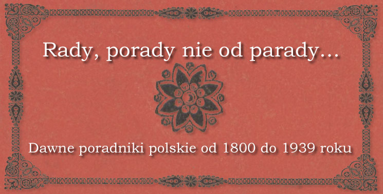 Rady, porady nie od parady… Dawne poradniki polskie od 1800 do 1939 roku